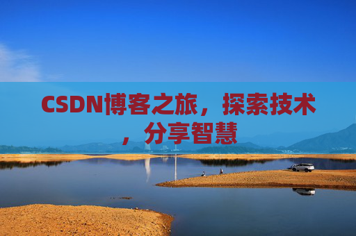 CSDN博客之旅,探索技术,分享智慧 CSDN博客之旅,探索技术,分享智慧